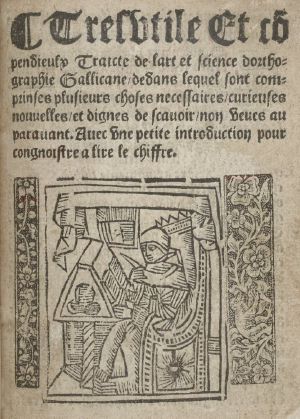 [Gutenberg 64113] • Tres utile et compendieulx Traicte de l'art et science d'orthographie gallicane dedans lequel sont comprinses plusieurs choses necessaires, curieuses, nouvelles et dignes de scavoir non veues auparavant. Avec une petite introduction pour congnoistre a lire le chiffre